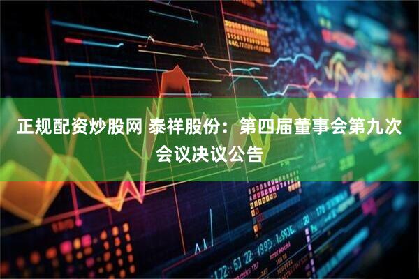 正规配资炒股网 泰祥股份：第四届董事会第九次会议决议公告