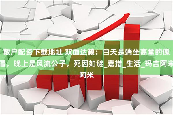 散户配资下载地址 双面达赖：白天是端坐高堂的傀儡，晚上是风流公子，死因如谜_嘉措_生活_玛吉阿米