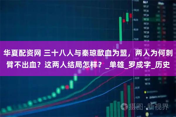 华夏配资网 三十八人与秦琼歃血为盟，两人为何刺臂不出血？这两人结局怎样？_单雄_罗成字_历史