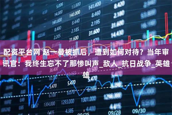 配资平台网 赵一曼被抓后，遭到如何对待？当年审讯官：我终生忘不了那惨叫声_敌人_抗日战争_英雄