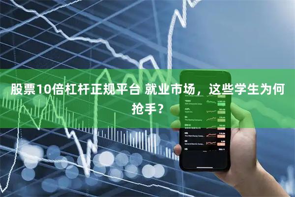 股票10倍杠杆正规平台 就业市场，这些学生为何抢手？
