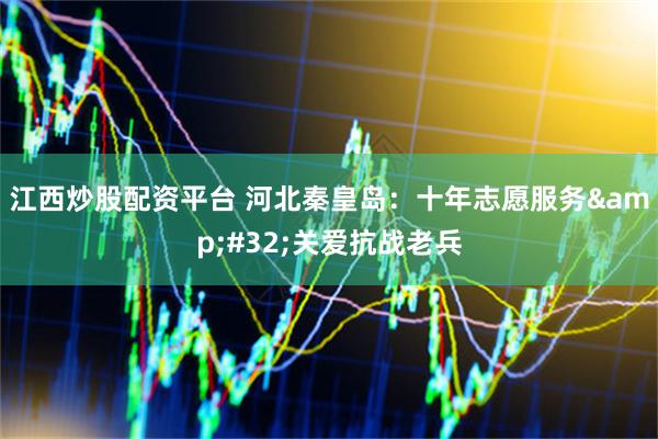 江西炒股配资平台 河北秦皇岛：十年志愿服务&#32;关爱抗战老兵
